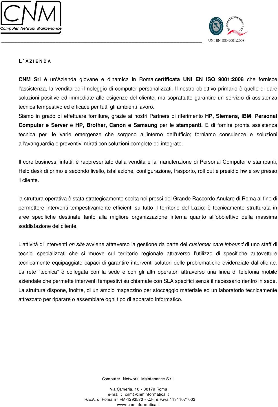 gli ambienti lavoro. Siamo in grado di effettuare forniture, grazie ai nostri s di riferimento HP, Siemens, IBM, Personal Computer e Server e HP, Brother, Canon e Samsung per le stampanti.