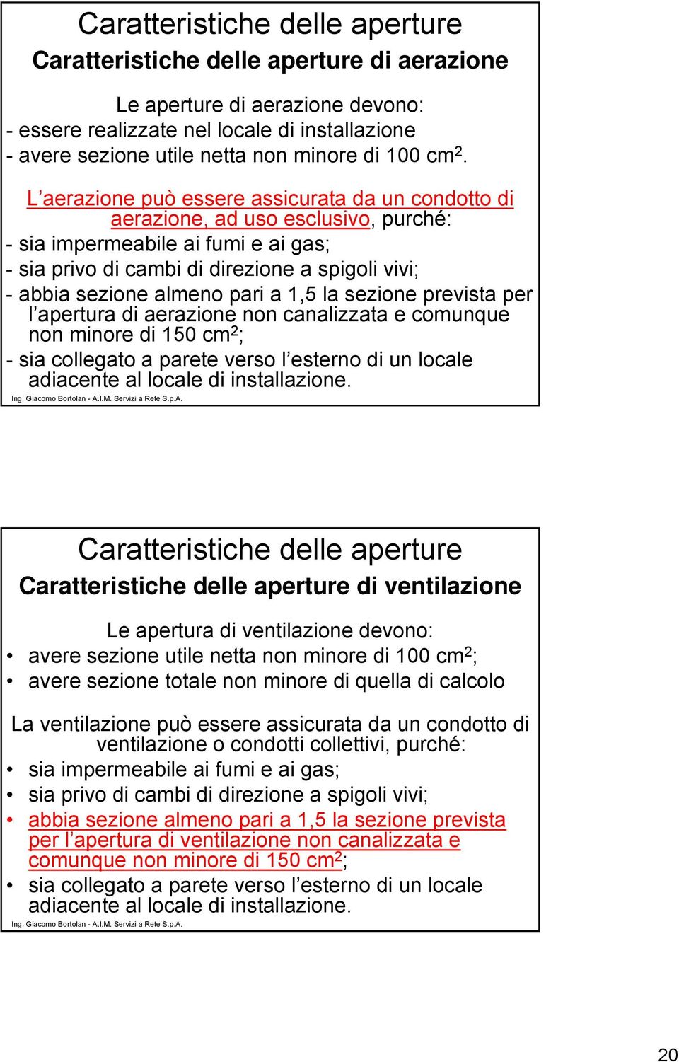 L aerazione può essere assicurata da un condotto di aerazione, ad uso esclusivo, purché: - sia impermeabile ai fumi e ai gas; - sia privo di cambi di direzione a spigoli vivi; - abbia sezione almeno