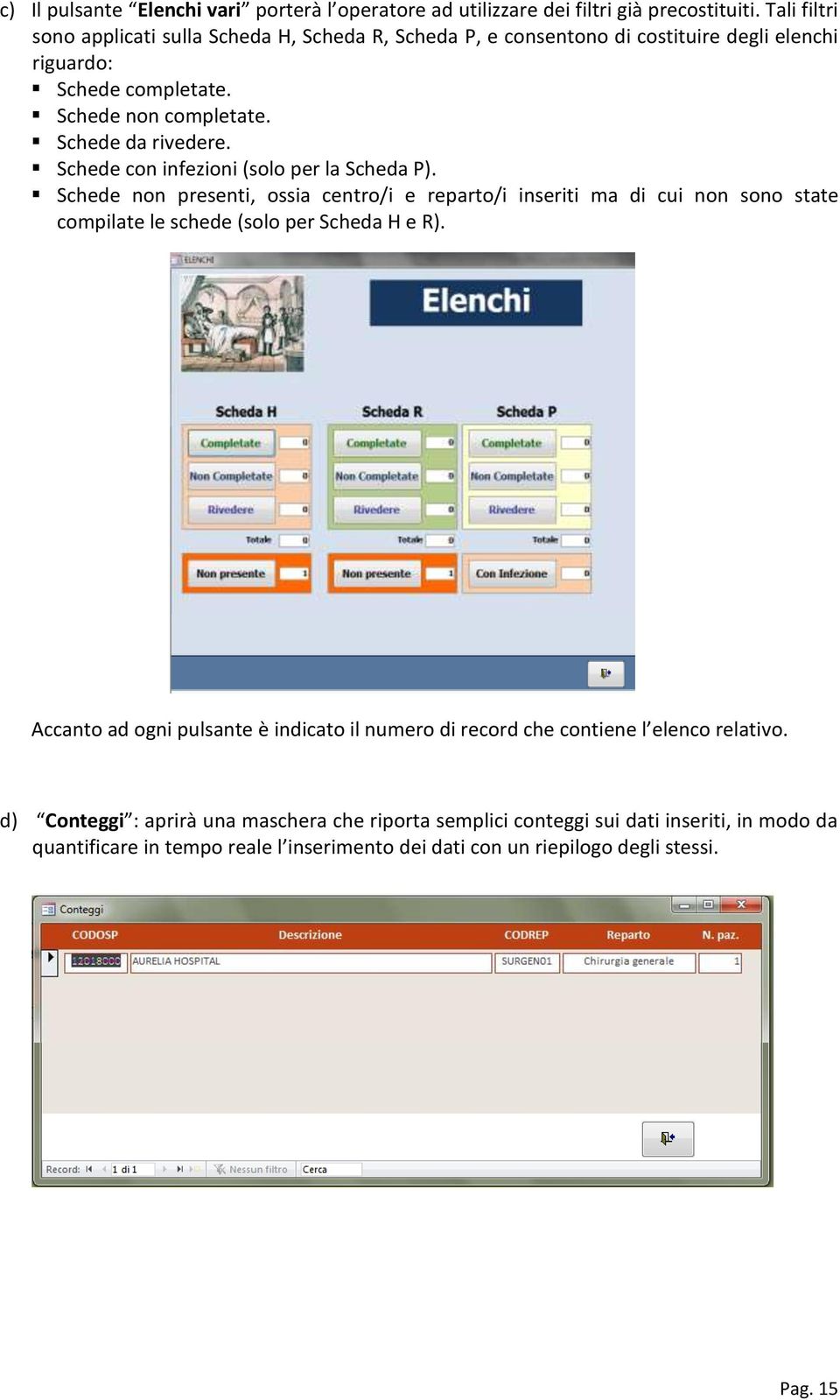 Schede con infezioni (solo per la Scheda P). Schede non presenti, ossia centro/i e reparto/i inseriti ma di cui non sono state compilate le schede (solo per Scheda H e R).