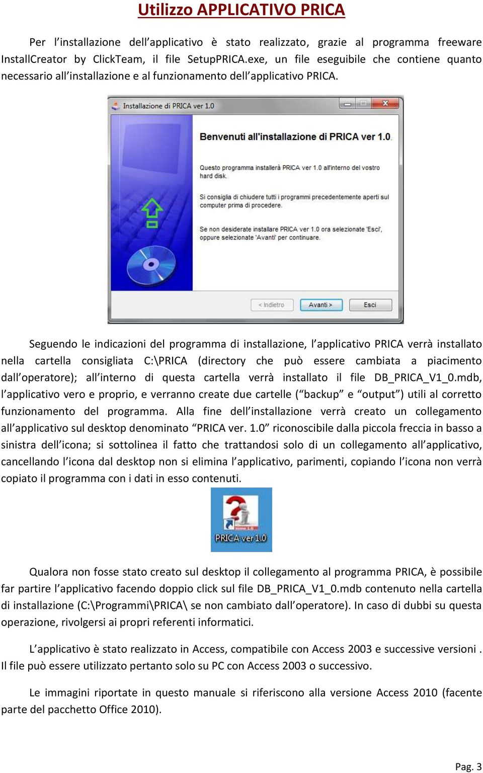 Seguendo le indicazioni del programma di installazione, l applicativo PRICA verrà installato nella cartella consigliata C:\PRICA (directory che può essere cambiata a piacimento dall operatore); all