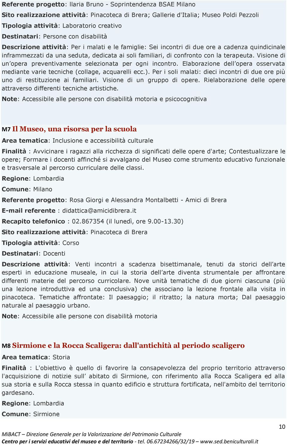 confronto con la terapeuta. Visione di un opera preventivamente selezionata per ogni incontro. Elaborazione dell opera osservata mediante varie tecniche (collage, acquarelli ecc.).