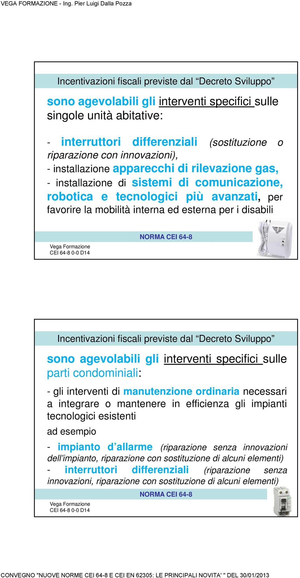 sulle parti condominiali: - gli interventi di manutenzione ordinaria necessari a integrare o mantenere in efficienza gli impianti tecnologici esistenti ad esempio - impianto d allarme