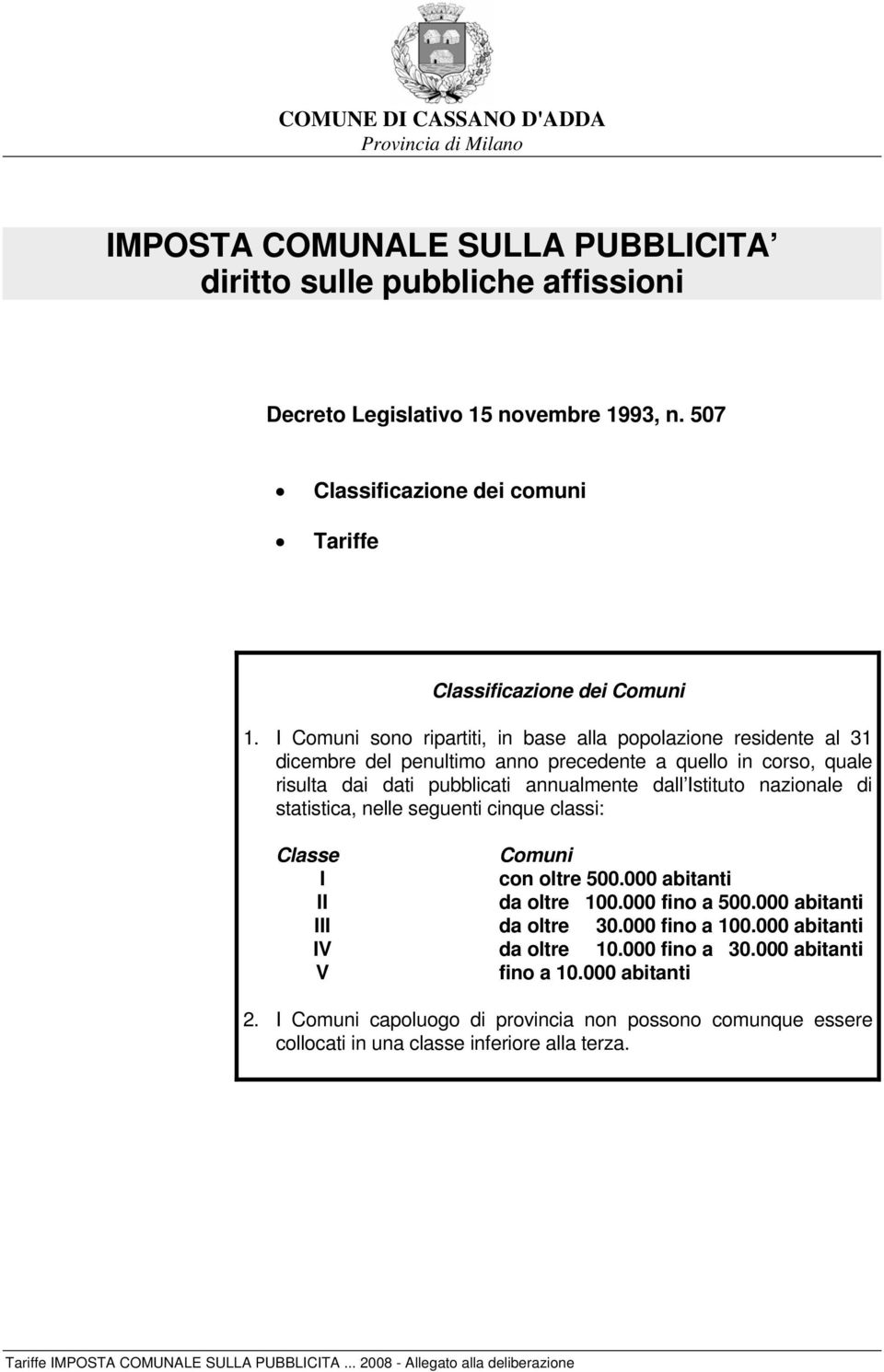 I Comuni sono ripartiti, in base alla popolazione residente al 31 dicembre del penultimo anno precedente a quello in corso, quale risulta dai dati pubblicati annualmente dall Istituto