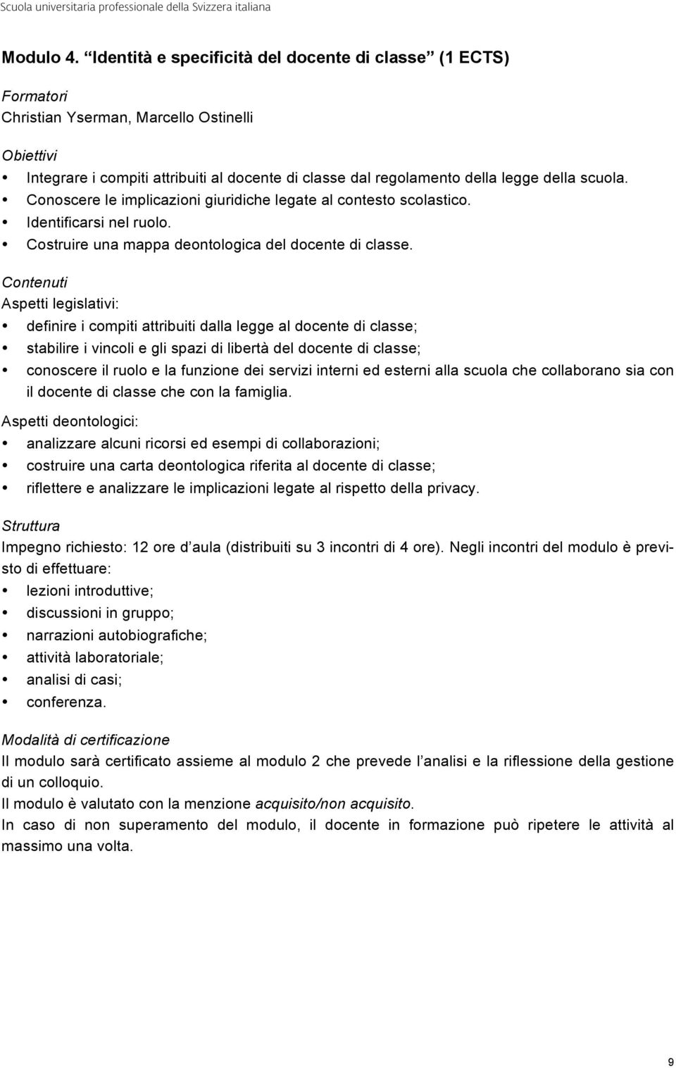 Contenuti Aspetti legislativi: definire i compiti attribuiti dalla legge al docente di classe; stabilire i vincoli e gli spazi di libertà del docente di classe; conoscere il ruolo e la funzione dei