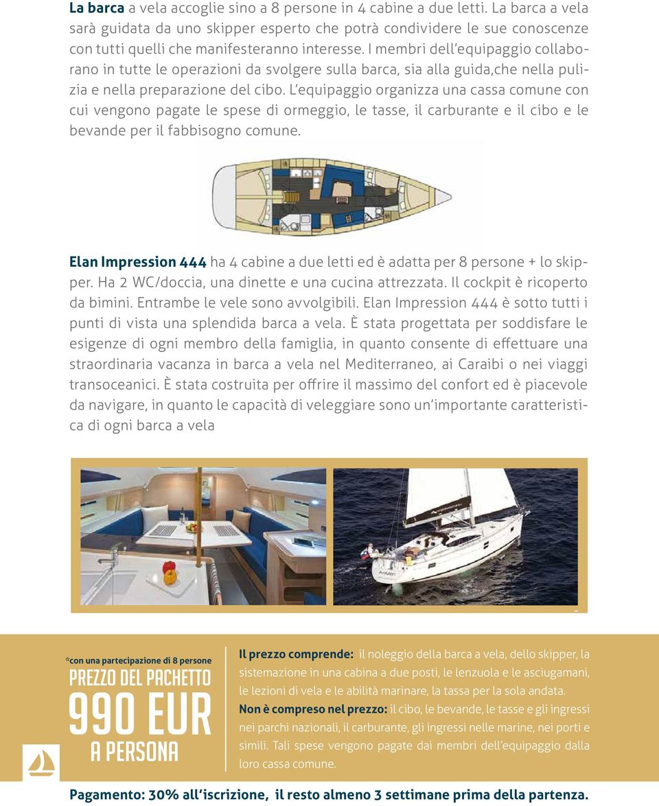 I membri dell equipaggio collaborano in tutte le operazioni da svolgere sulla barca, sia alla guida,che nella pulizia e nella preparazione del cibo.