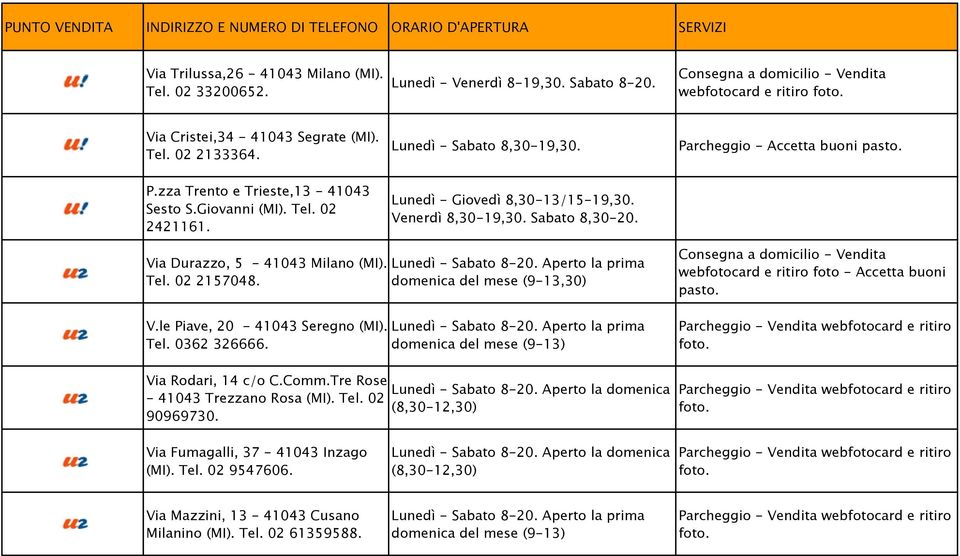 Via Durazzo, 5-41043 Milano (MI). Tel. 02 2157048. V.le Piave, 20-41043 Seregno (MI). Tel. 0362 326666. Via Rodari, 14 c/o C.Comm.Tre Rose - 41043 Trezzano Rosa (MI). Tel. 02 90969730.