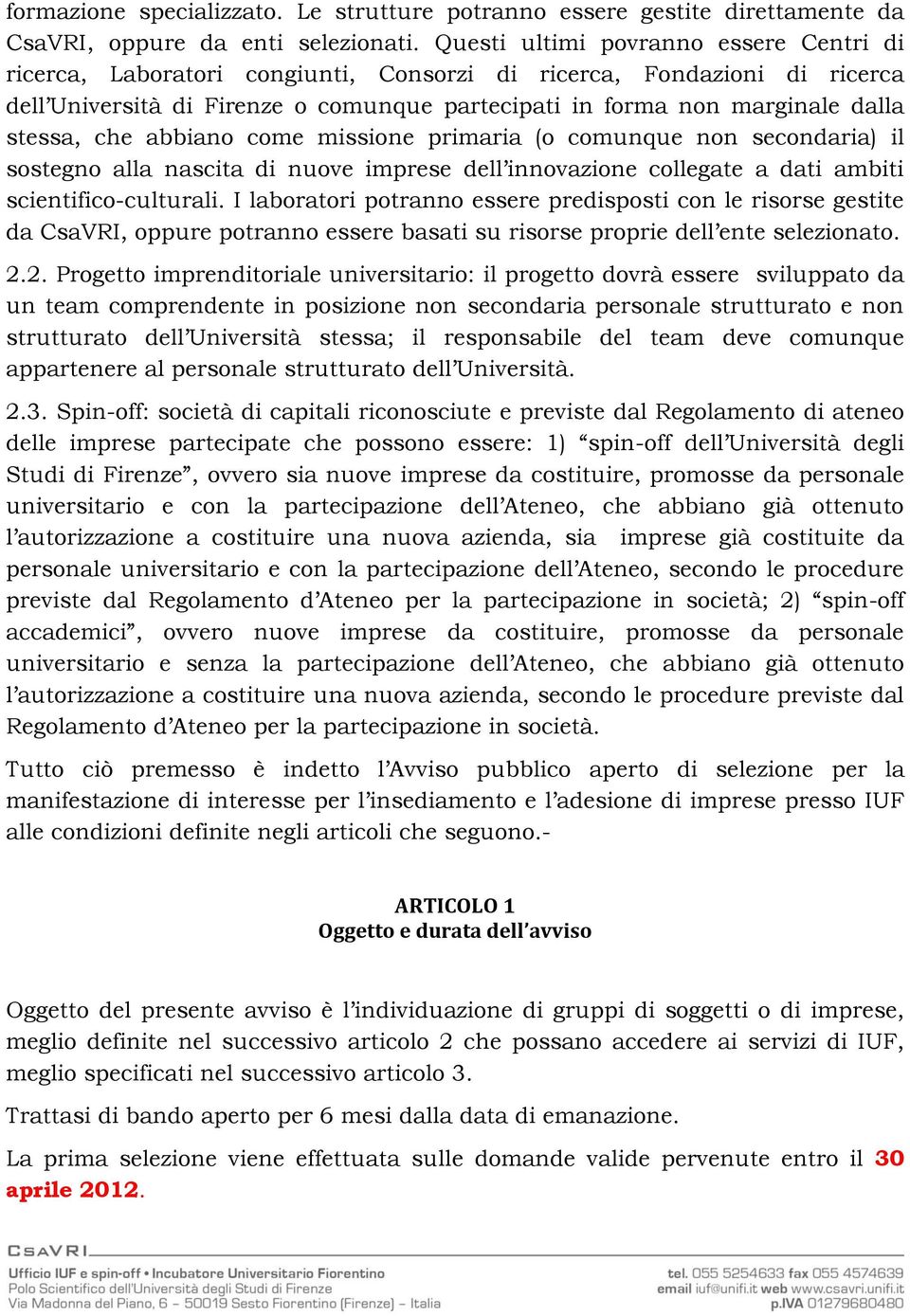 stessa, che abbiano come missione primaria (o comunque non secondaria) il sostegno alla nascita di nuove imprese dell innovazione collegate a dati ambiti scientifico-culturali.