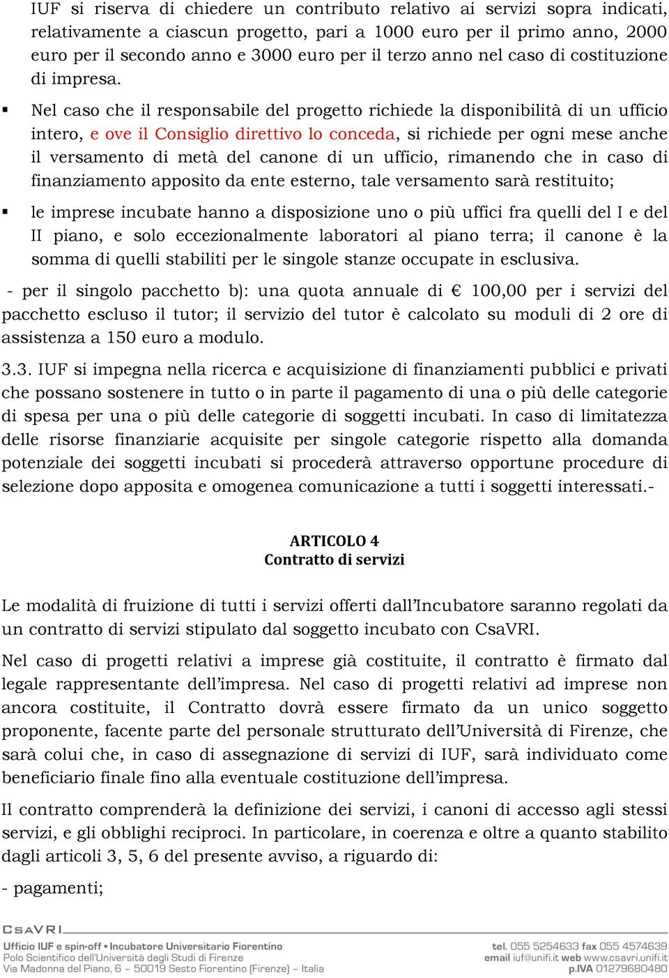 Nel caso che il responsabile del progetto richiede la disponibilità di un ufficio intero, e ove il Consiglio direttivo lo conceda, si richiede per ogni mese anche il versamento di metà del canone di