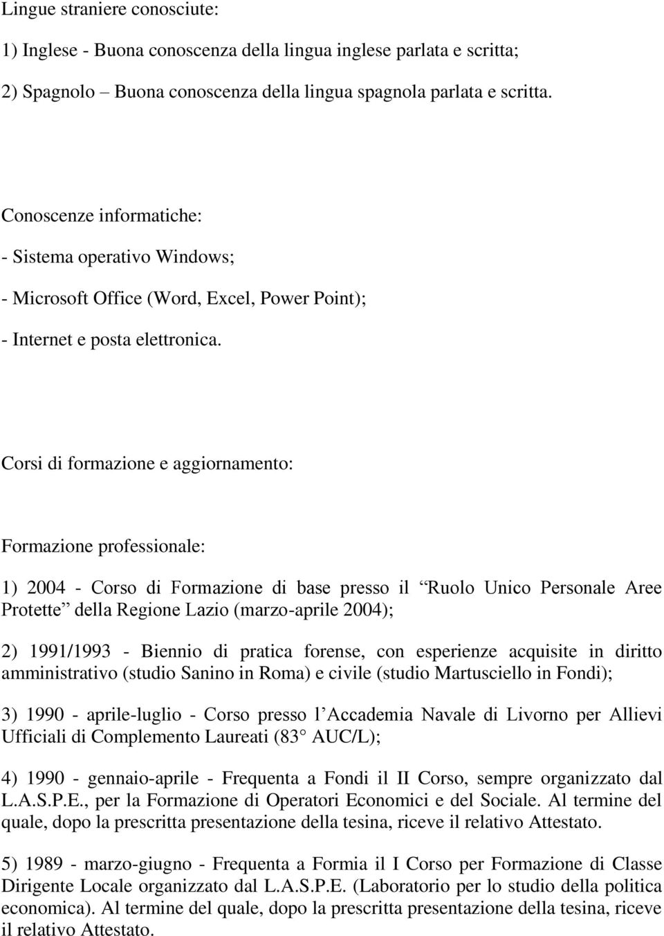 Corsi di formazione e aggiornamento: Formazione professionale: 1) 2004 - Corso di Formazione di base presso il Ruolo Unico Personale Aree Protette della Regione Lazio (marzo-aprile 2004); 2)