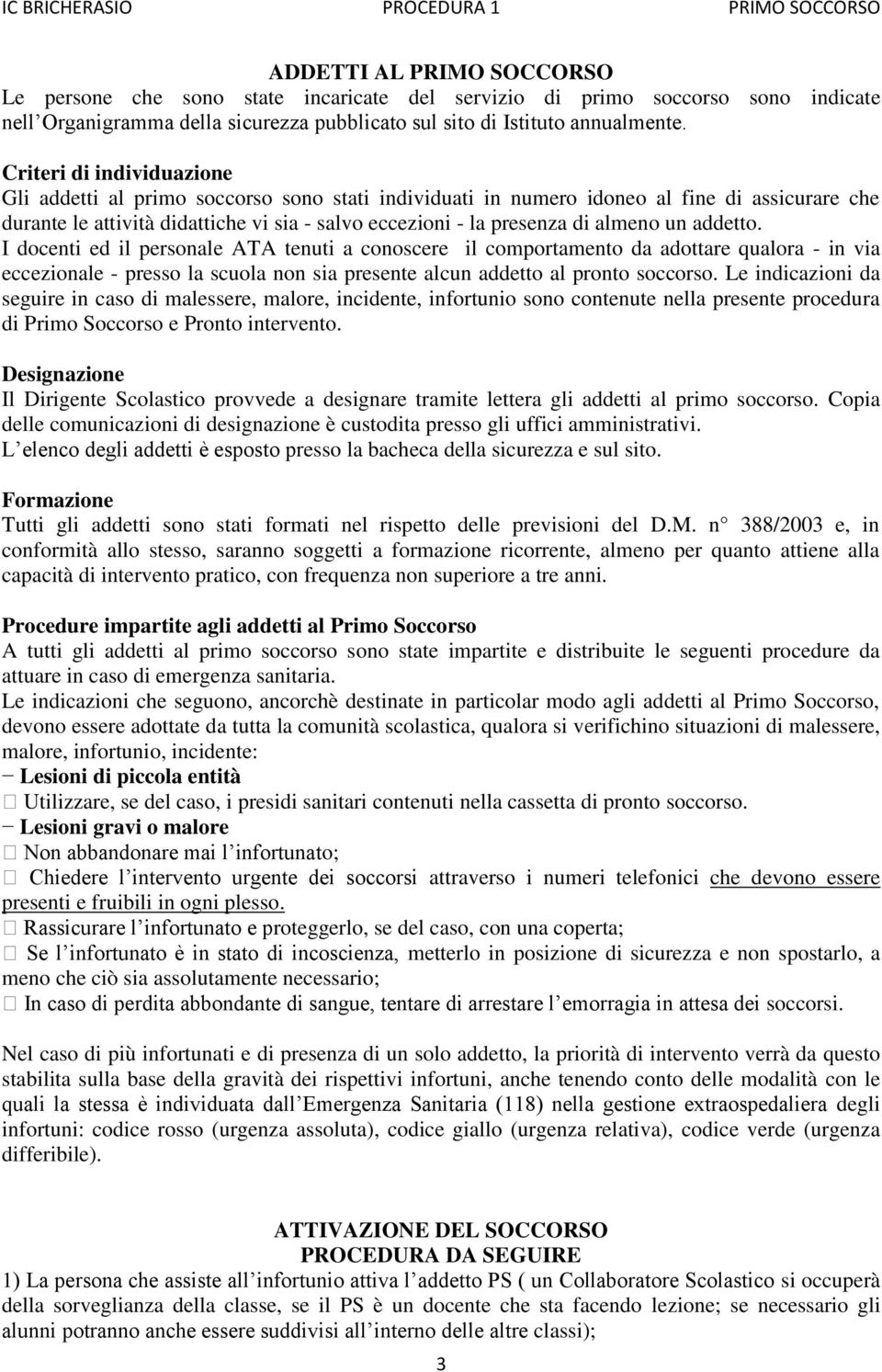 almeno un addetto. I docenti ed il personale ATA tenuti a conoscere il comportamento da adottare qualora - in via eccezionale - presso la scuola non sia presente alcun addetto al pronto soccorso.