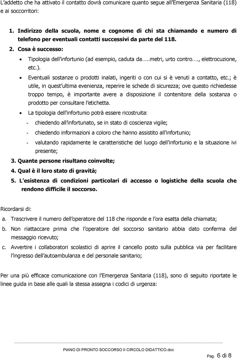 Cosa è successo: Tipologia dell infortunio (ad esempio, caduta da..metri, urto contro., elettrocuzione, etc.). Eventuali sostanze o prodotti inalati, ingeriti o con cui si è venuti a contatto, etc.