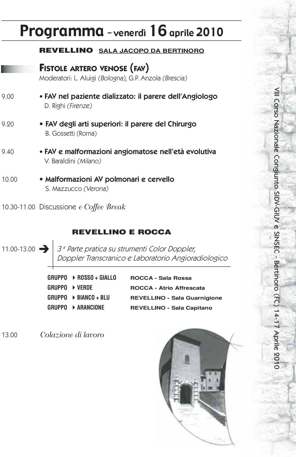 40 FAV e malformazioni angiomatose nell età evolutiva V. Baraldini (Milano) 10.00 Malformazioni AV polmonari e cervello S. Mazzucco (Verona) 10.30-11.