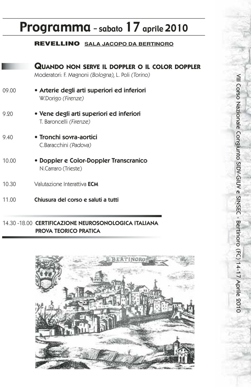 20 Vene degli arti superiori ed inferiori T. Baroncelli (Firenze) 9.40 Tronchi sovra-aortici C.Baracchini (Padova) 10.
