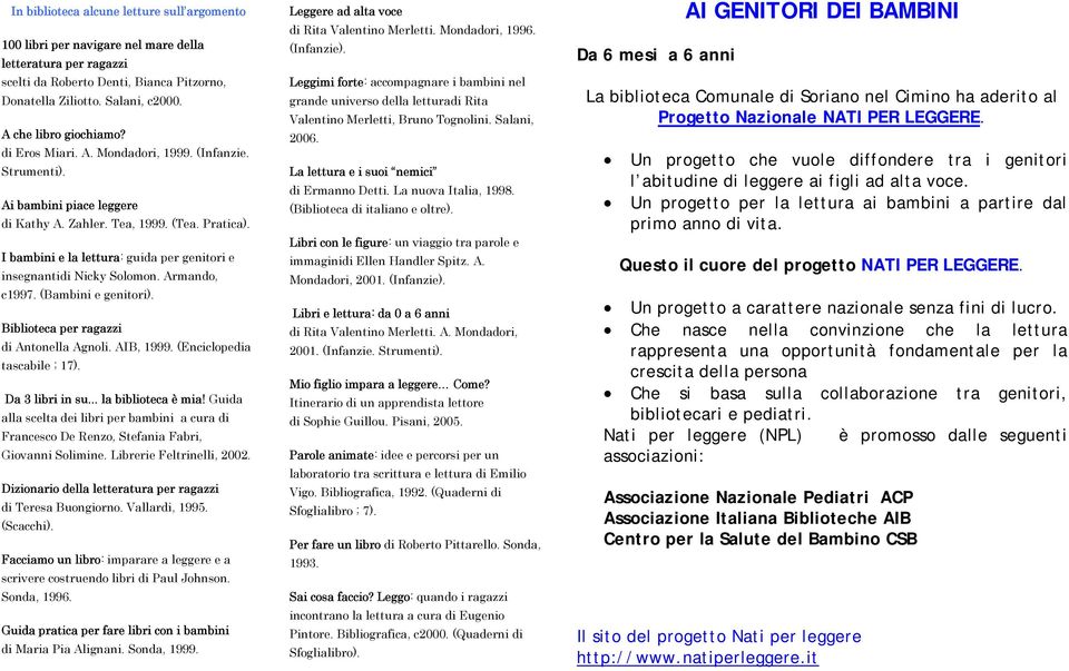 I bambini e la lettura: guida per genitori e insegnantidi Nicky Solomon. Armando, c1997. (Bambini e genitori). Biblioteca per ragazzi di Antonella Agnoli. AIB, 1999. (Enciclopedia tascabile ; 17).