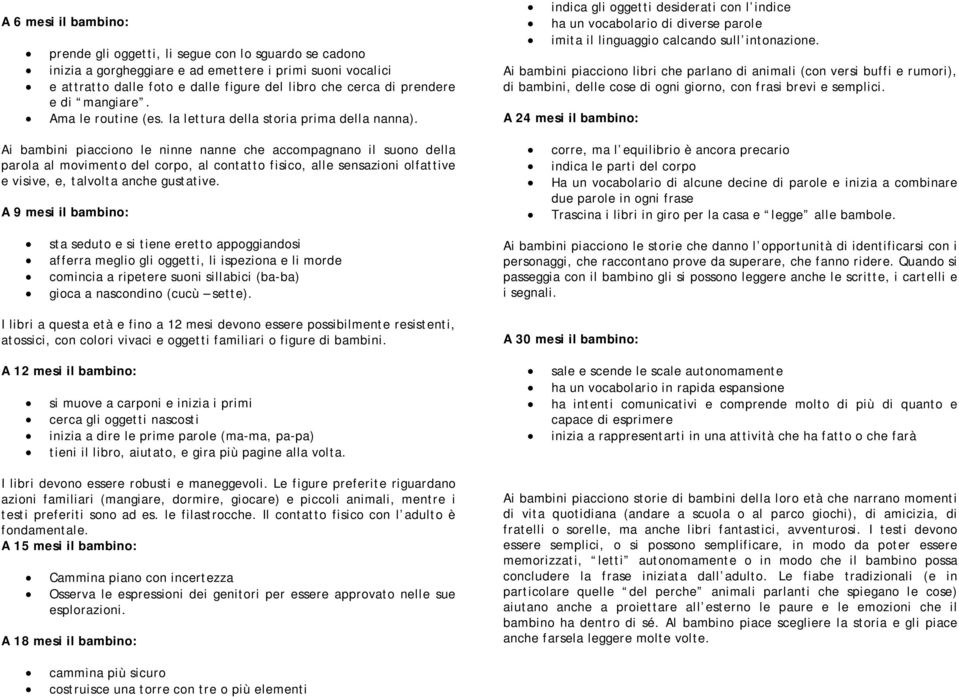 Ai bambini piacciono le ninne nanne che accompagnano il suono della parola al movimento del corpo, al contatto fisico, alle sensazioni olfattive e visive, e, talvolta anche gustative.