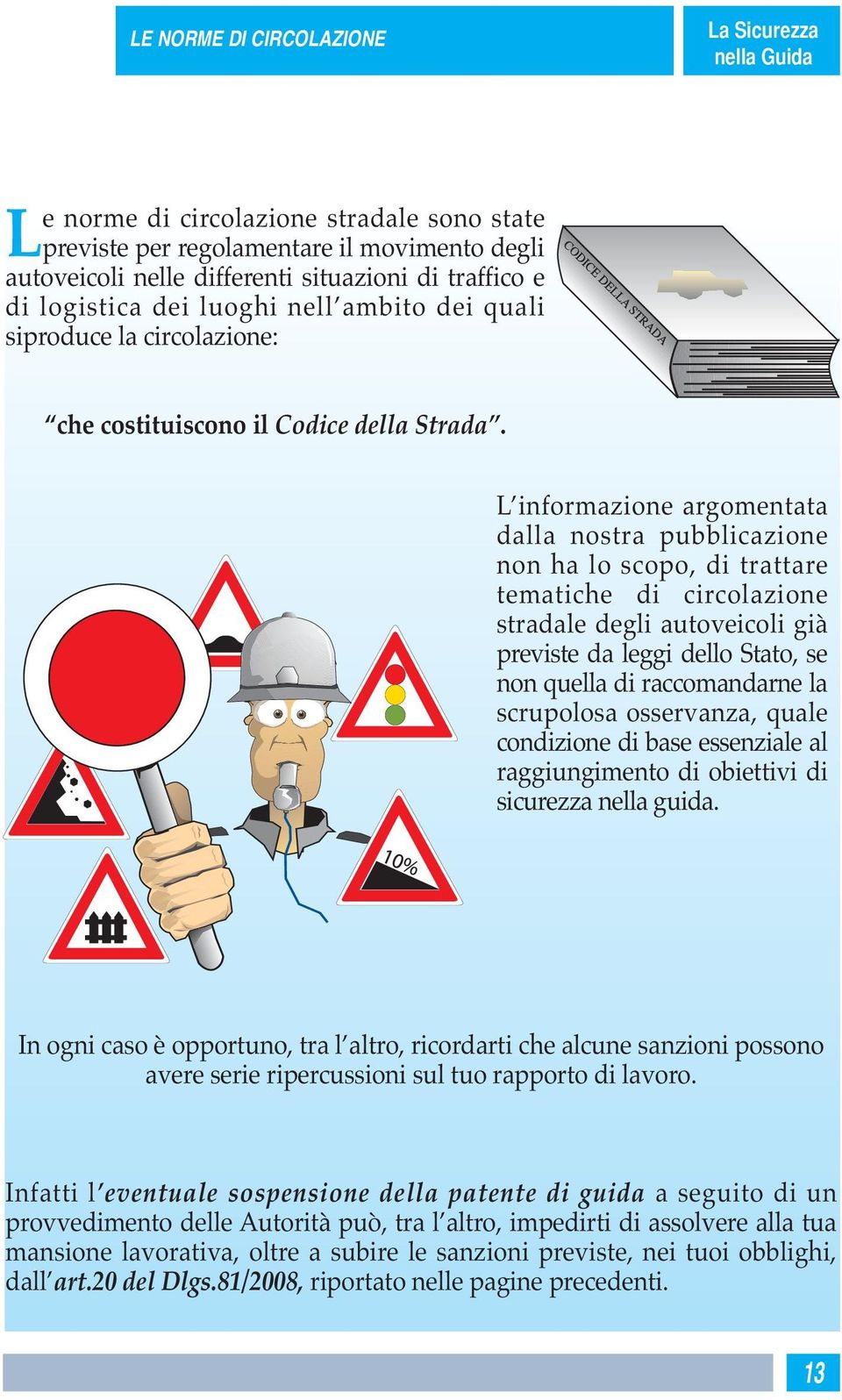 L informazione argomentata dalla nostra pubblicazione non ha lo scopo, di trattare tematiche di circolazione stradale degli autoveicoli già previste da leggi dello Stato, se non quella di