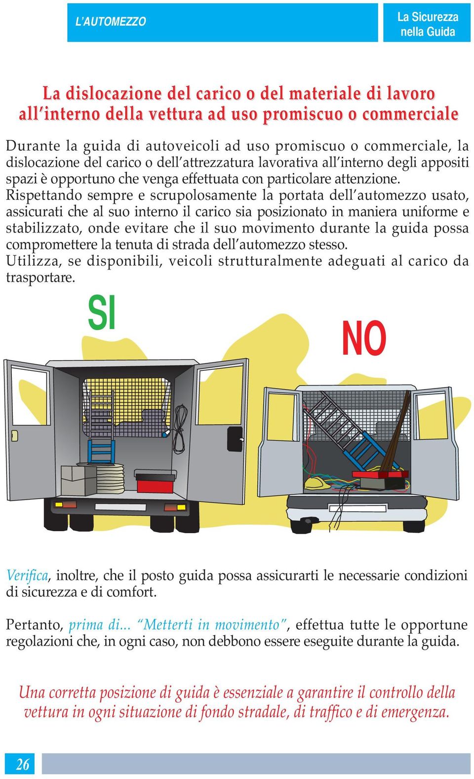 Rispettando sempre e scrupolosamente la portata dell automezzo usato, assicurati che al suo interno il carico sia posizionato in maniera uniforme e stabilizzato, onde evitare che il suo movimento