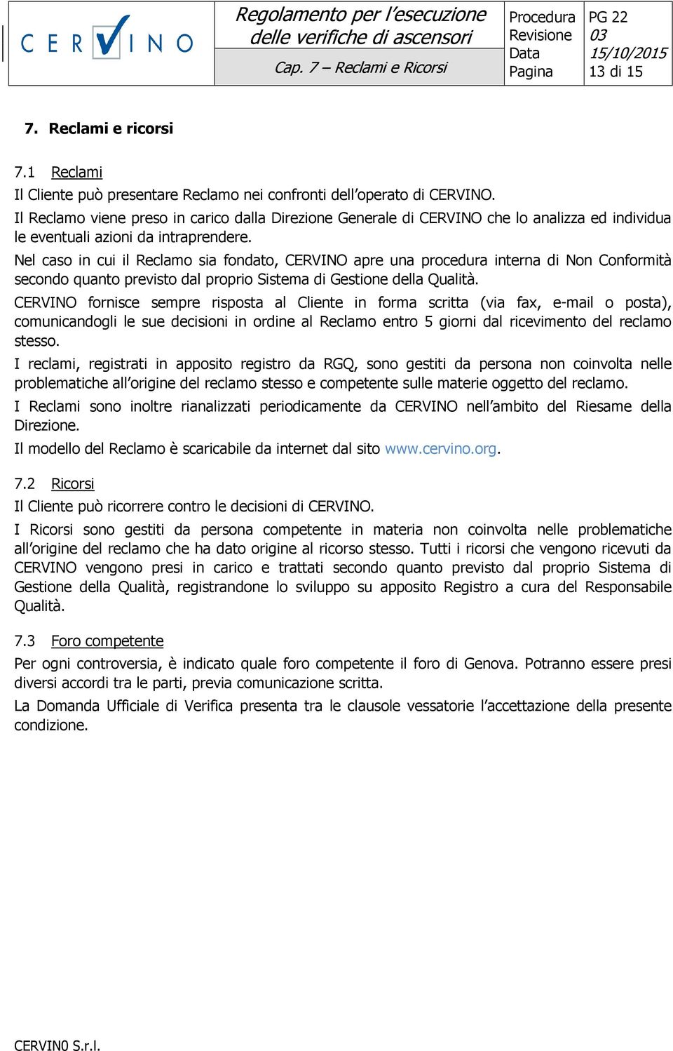 Nel caso in cui il Reclamo sia fondato, CERVINO apre una procedura interna di Non Conformità secondo quanto previsto dal proprio Sistema di Gestione della Qualità.