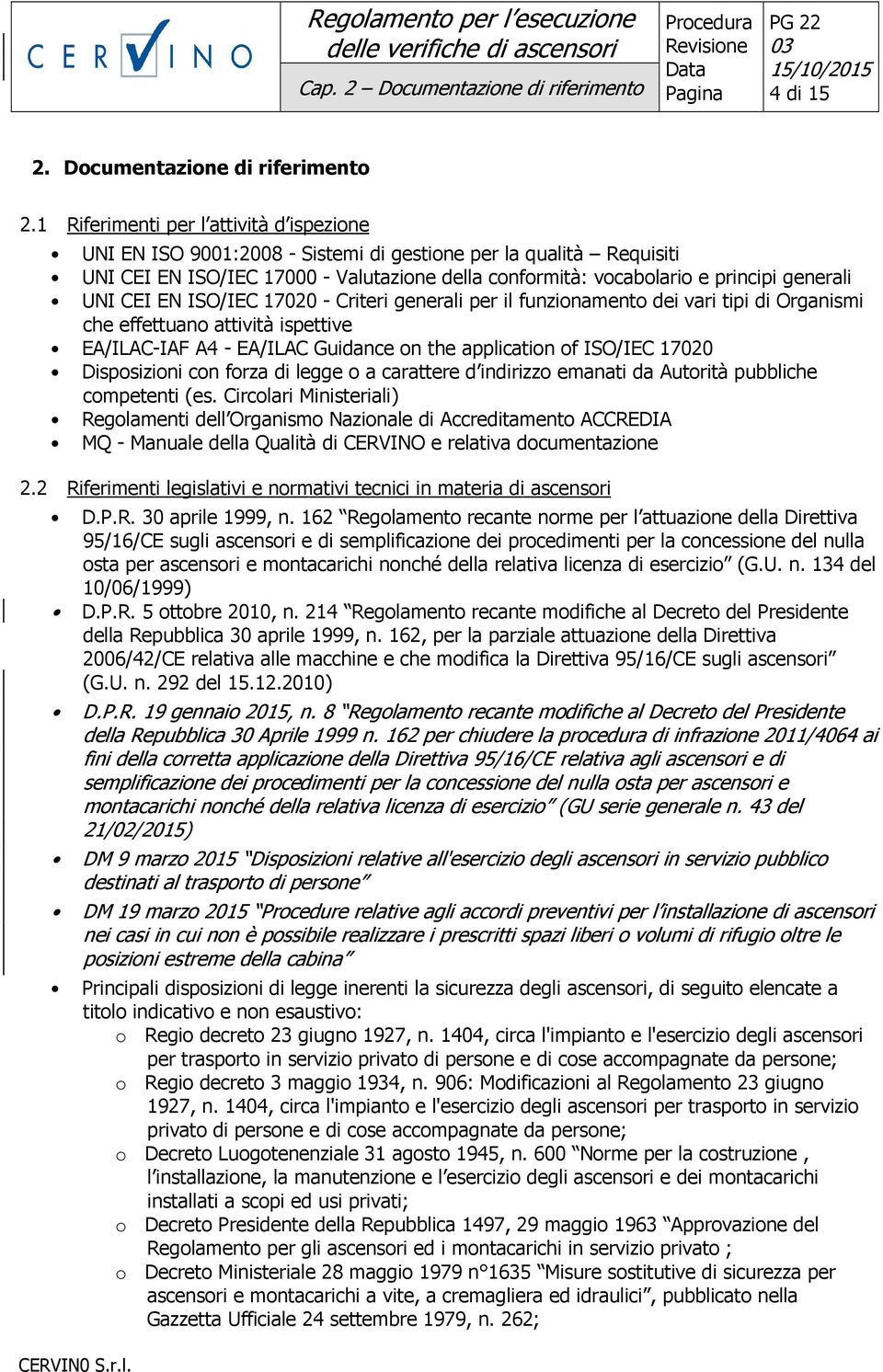 UNI CEI EN ISO/IEC 17020 - Criteri generali per il funzionamento dei vari tipi di Organismi che effettuano attività ispettive EA/ILAC-IAF A4 - EA/ILAC Guidance on the application of ISO/IEC 17020