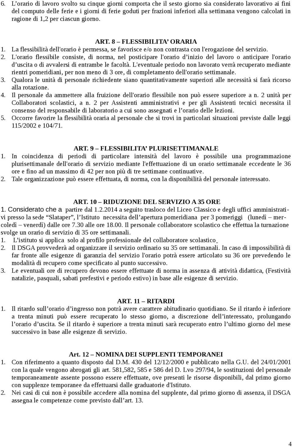 L'orario flessibile consiste, di norma, nel posticipare l'orario d inizio del lavoro o anticipare l'orario d uscita o di avvalersi di entrambe le facoltà.