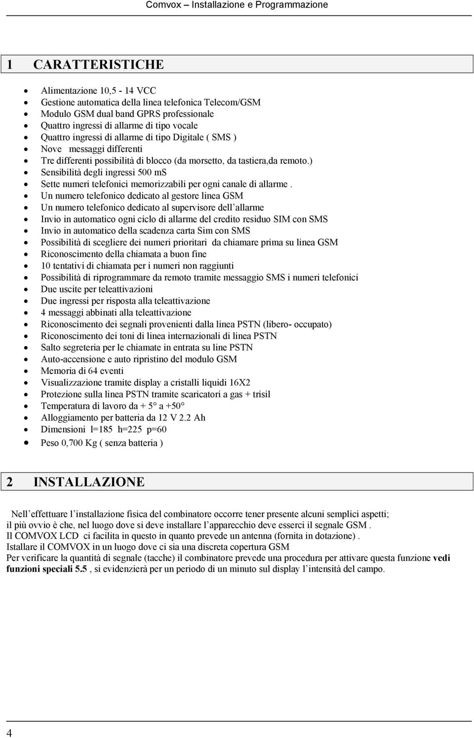 ) Sensibilità degli ingressi 500 ms Sette numeri telefonici memorizzabili per ogni canale di allarme.