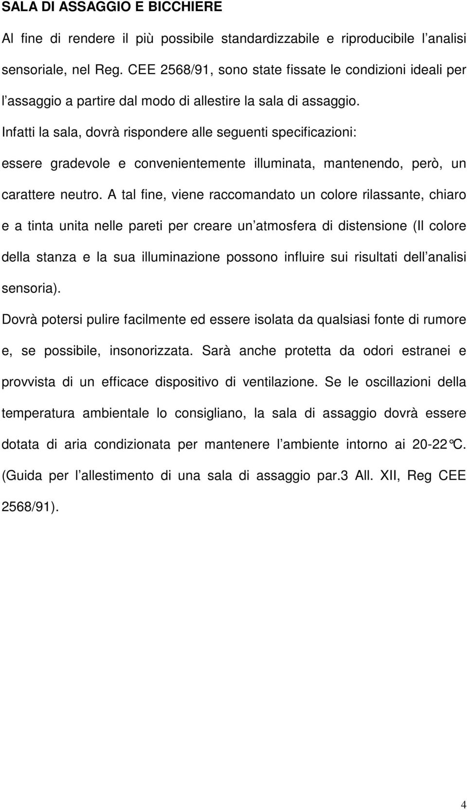 Infatti la sala, dovrà rispondere alle seguenti specificazioni: essere gradevole e convenientemente illuminata, mantenendo, però, un carattere neutro.