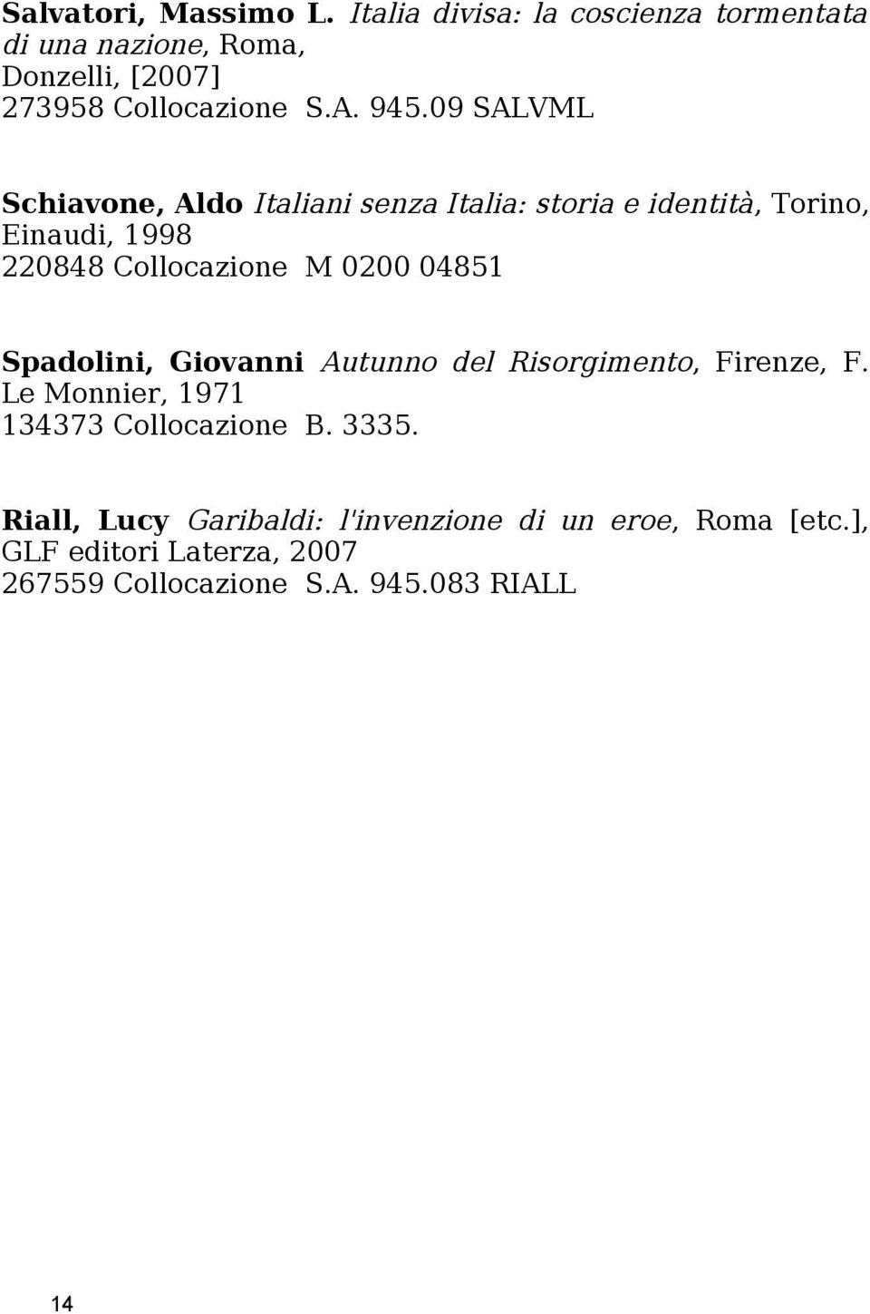 09 SALVML Schiavone, Aldo Italiani senza Italia: storia e identità, Torino, Einaudi, 1998 220848 Collocazione M 0200