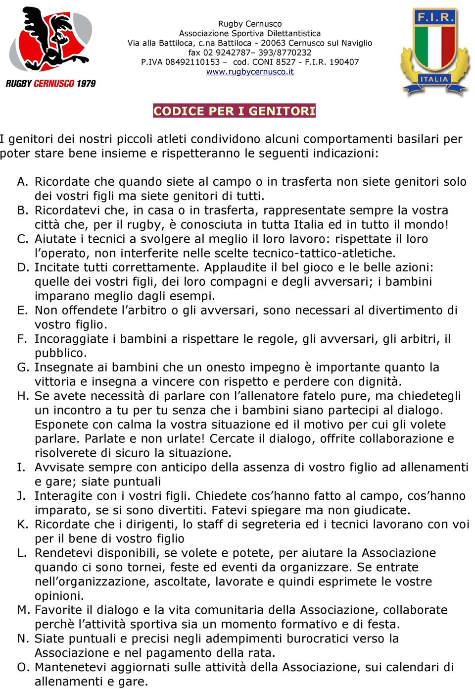 Ricordatevi che, in casa o in trasferta, rappresentate sempre la vostra città che, per il rugby, è conosciuta in tutta Italia ed in tutto il mondo! C.