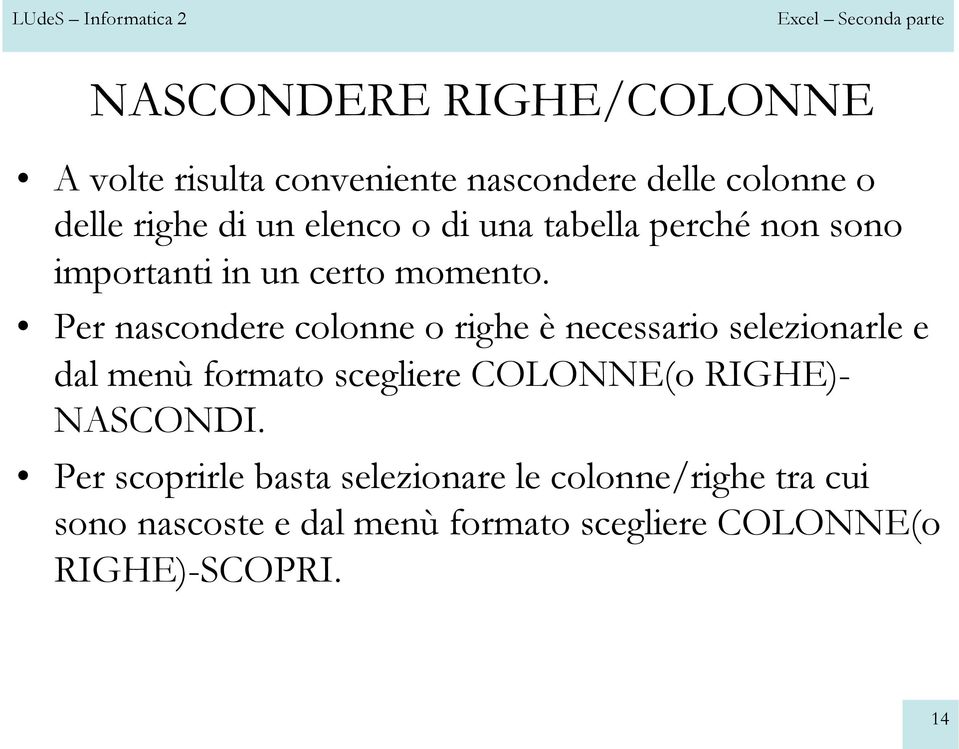 Per nascondere colonne o righe è necessario selezionarle e dal menù formato scegliere COLONNE(o