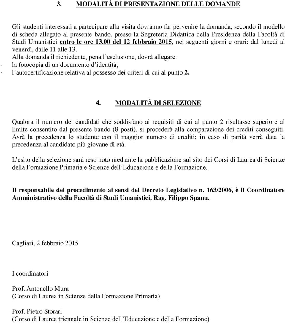 Alla domanda il richiedente, pena l esclusione, dovrà allegare: - la fotocopia di un documento d identità; - l autocertificazione relativa al possesso dei criteri di cui al punto 2. 4.