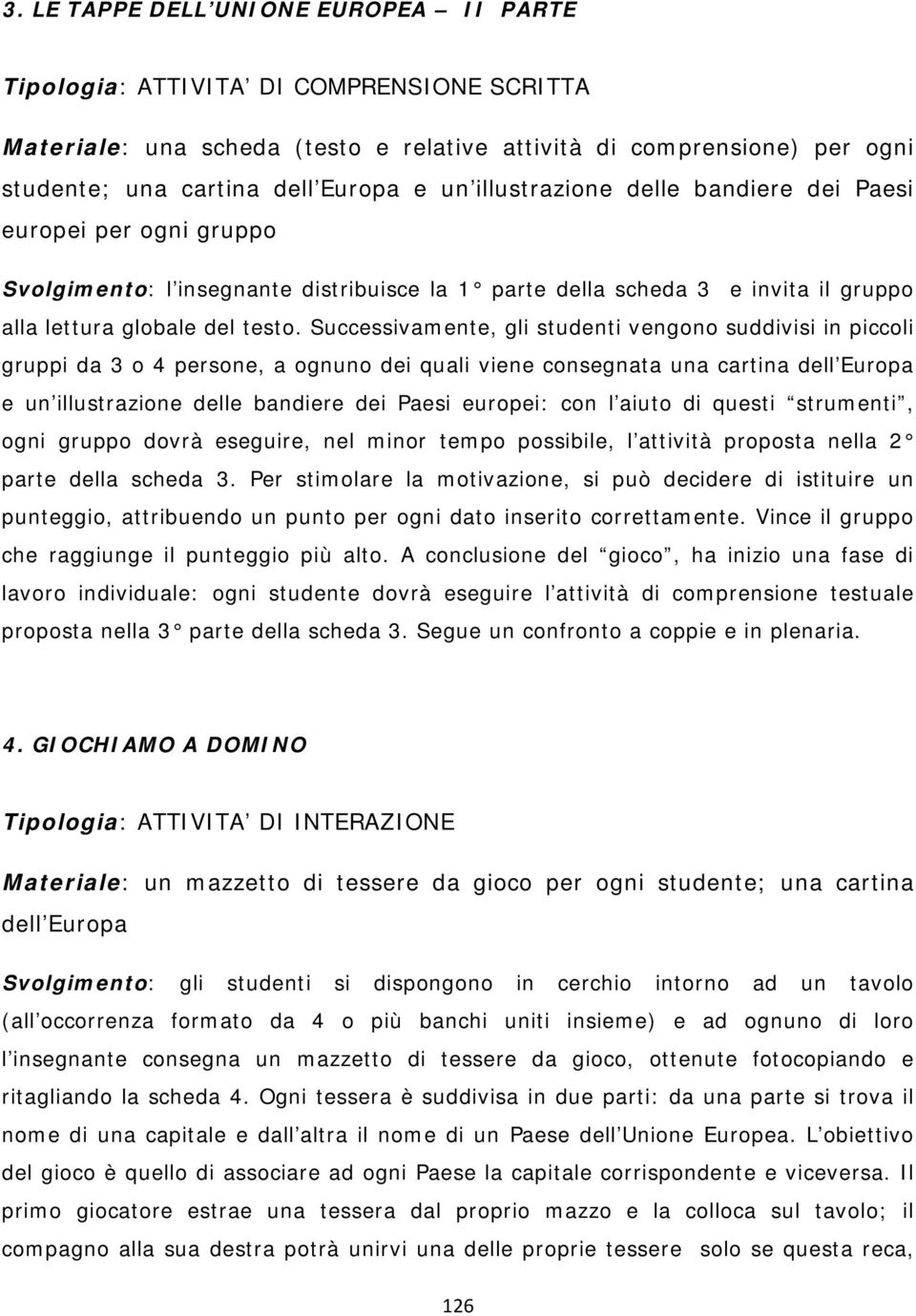 Successivamente, gli studenti vengono suddivisi in piccoli gruppi da 3 o 4 persone, a ognuno dei quali viene consegnata una cartina dell Europa e un illustrazione delle bandiere dei Paesi europei: