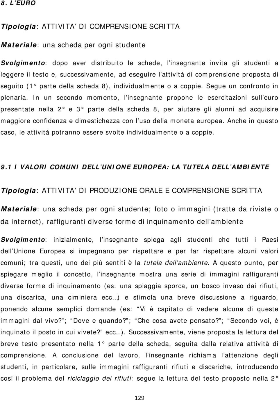 In un secondo momento, l insegnante propone le esercitazioni sull euro presentate nella 2 e 3 parte della scheda 8, per aiutare gli alunni ad acquisire maggiore confidenza e dimestichezza con l uso