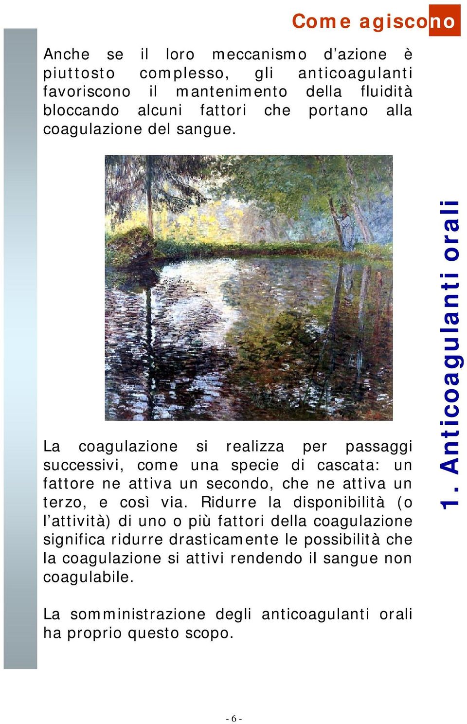 La coagulazione si realizza per passaggi successivi, come una specie di cascata: un fattore ne attiva un secondo, che ne attiva un terzo, e così via.