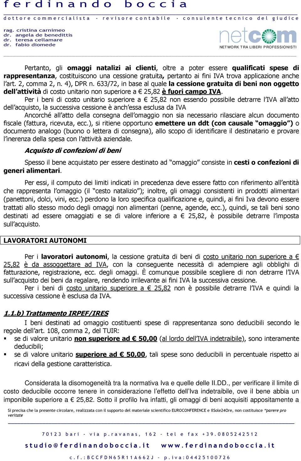 Per i beni di costo unitario superiore a 25,82 non essendo possibile detrarre l IVA all atto dell acquisto, la successiva cessione è anch essa esclusa da IVA Ancorché all atto della consegna dell