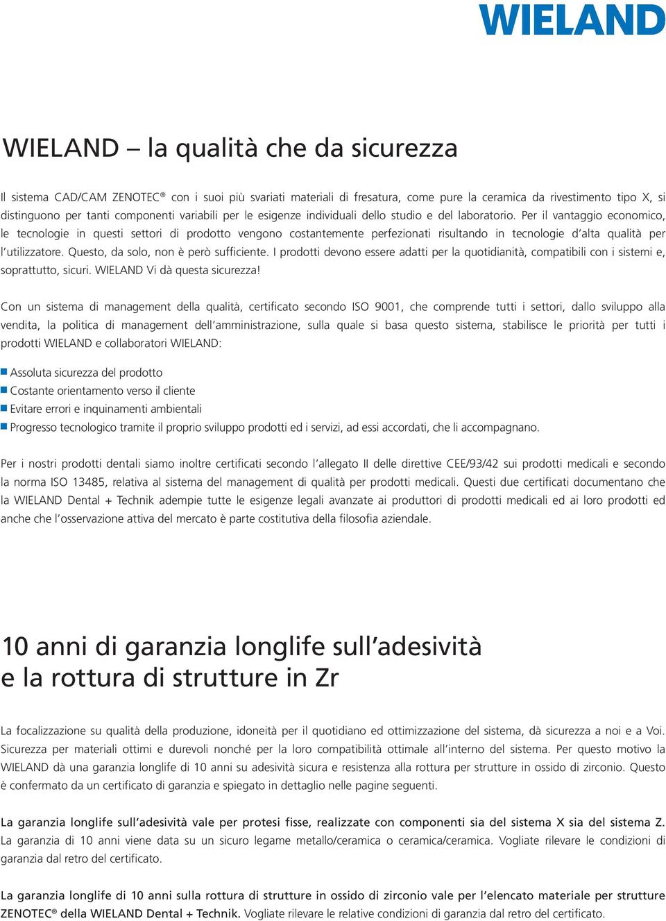 Per il vantaggio economico, le tecnologie in questi settori di prodotto vengono costantemente perfezionati risultando in tecnologie d alta qualità per l utilizzatore.