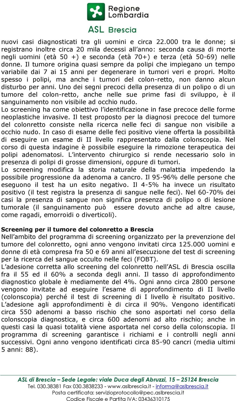 Il tumore origina quasi sempre da polipi che impiegano un tempo variabile dai 7 ai 15 anni per degenerare in tumori veri e propri.