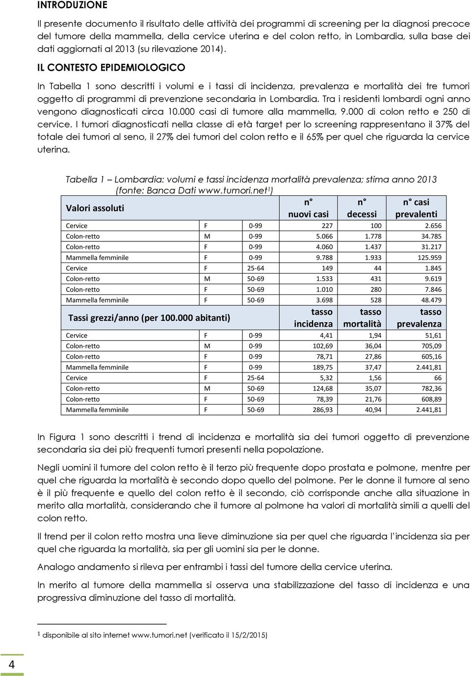 IL CONTESTO EPIDEMIOLOGICO In Tabella 1 sono descritti i volumi e i tassi di incidenza, prevalenza e mortalità dei tre tumori oggetto di programmi di prevenzione secondaria in Lombardia.