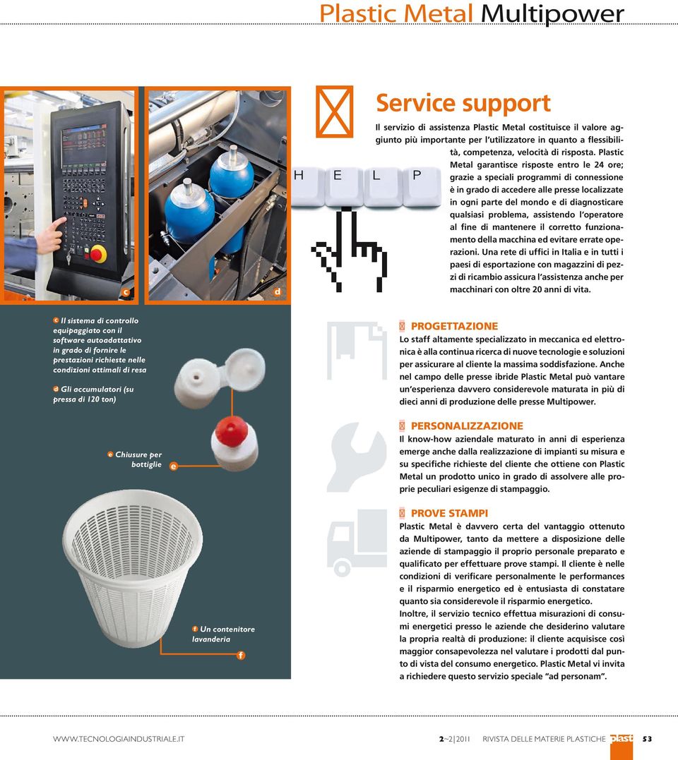 Plastic Metal garantisce risposte entro le 24 ore; grazie a speciali prograi di connessione è in grado di accedere alle presse localizzate in ogni parte del mondo e di diagnosticare qualsiasi