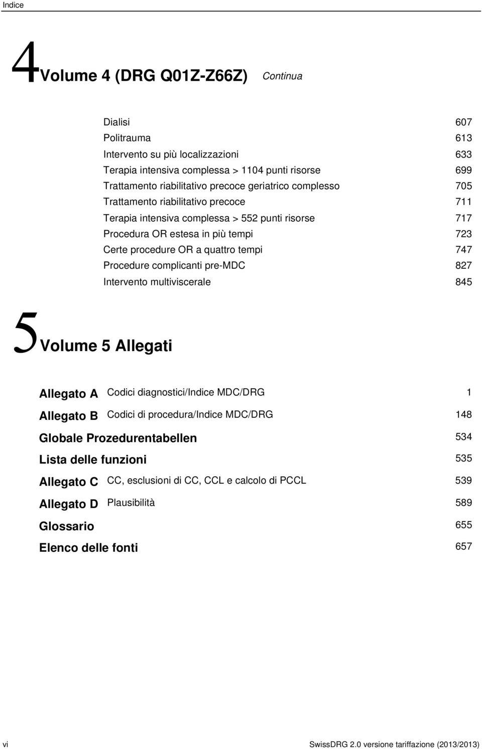 quattro tempi 747 Procedure complicanti pre-mdc 827 Intervento multiviscerale 845 Volume 5 Allegati Allegato A Codici diagnostici/indice MDC/DRG 1 Allegato B Codici di procedura/indice