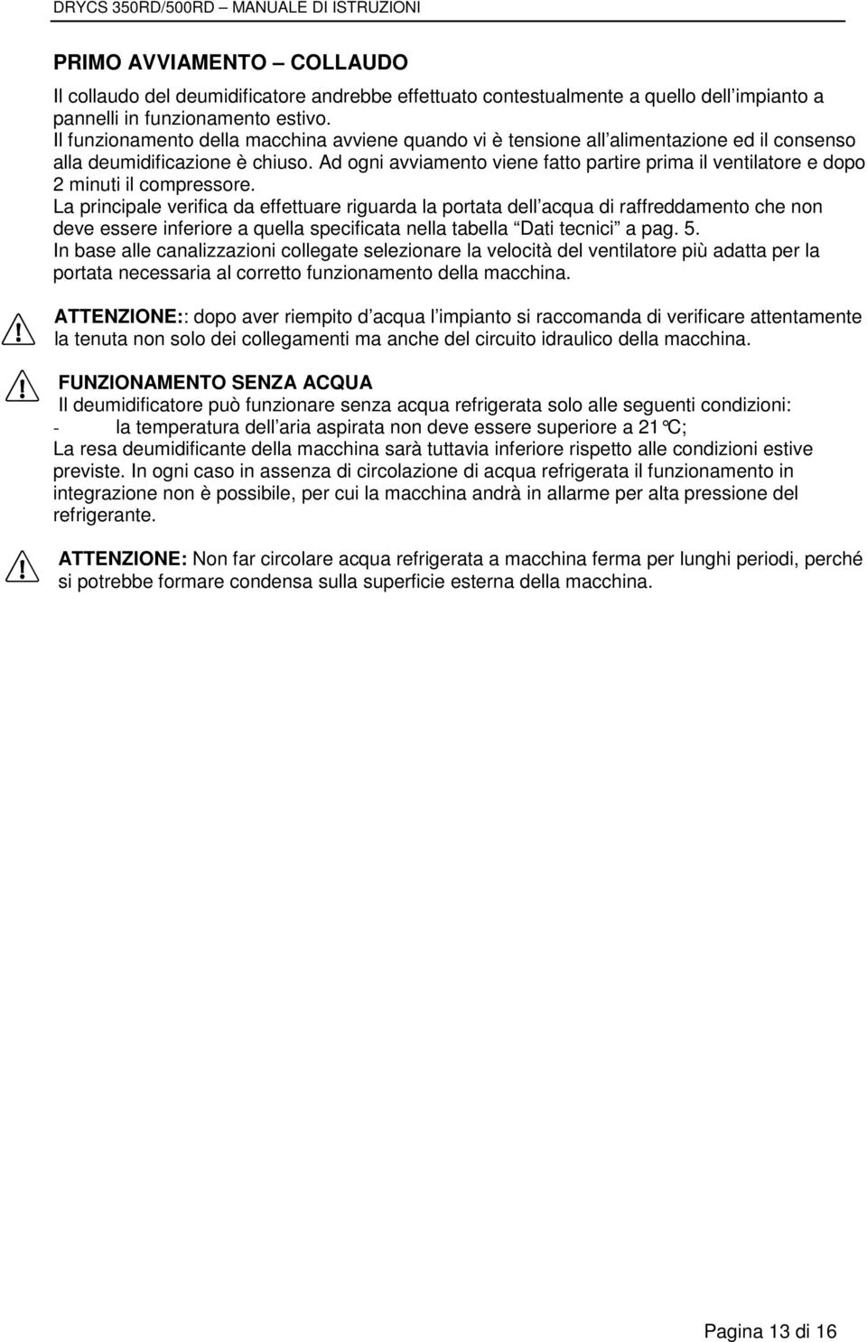 Ad ogni avviamento viene fatto partire prima il ventilatore e dopo 2 minuti il compressore.