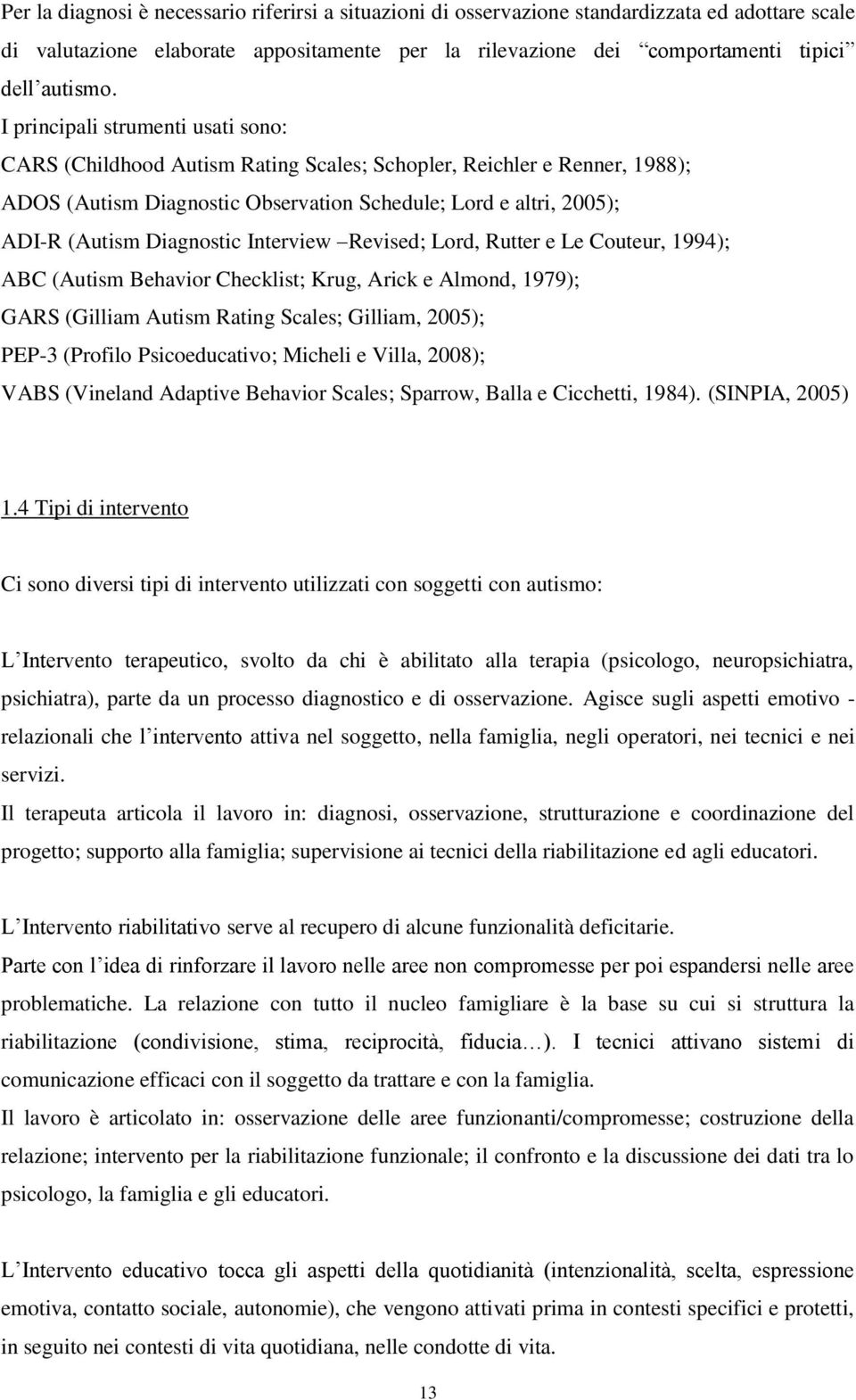 Diagnostic Interview Revised; Lord, Rutter e Le Couteur, 1994); ABC (Autism Behavior Checklist; Krug, Arick e Almond, 1979); GARS (Gilliam Autism Rating Scales; Gilliam, 2005); PEP-3 (Profilo