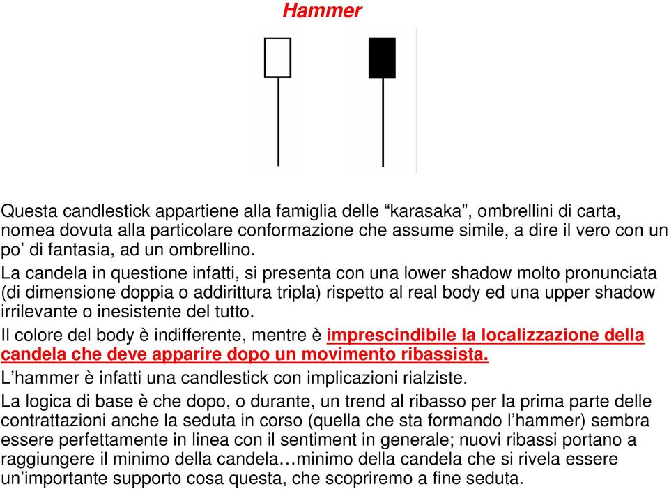 La candela in questione infatti, si presenta con una lower shadow molto pronunciata (di dimensione doppia o addirittura tripla) rispetto al real body ed una upper shadow irrilevante o inesistente del