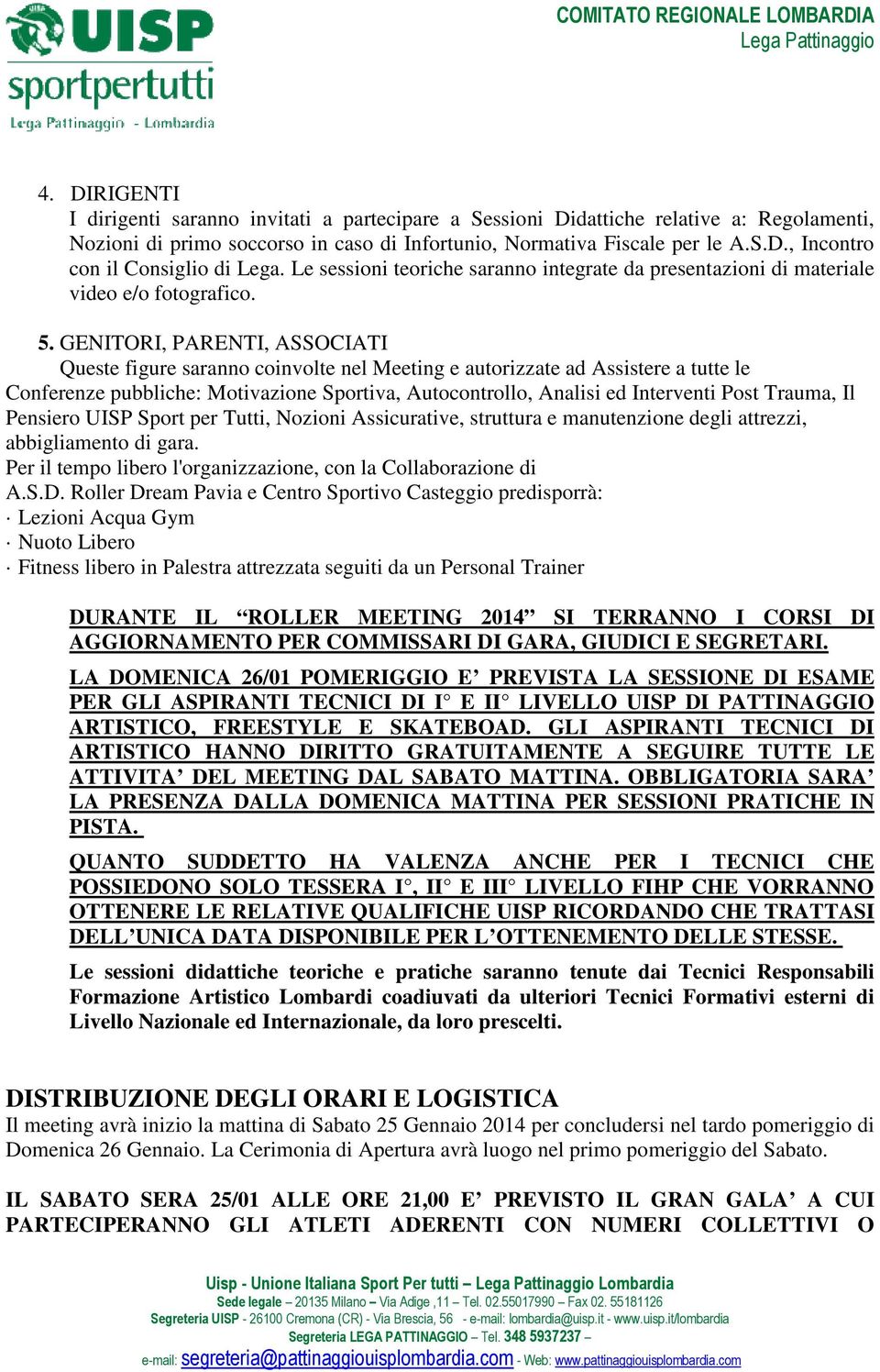 GENITORI, PARENTI, ASSOCIATI Queste figure saranno coinvolte nel Meeting e autorizzate ad Assistere a tutte le Conferenze pubbliche: Motivazione Sportiva, Autocontrollo, Analisi ed Interventi Post