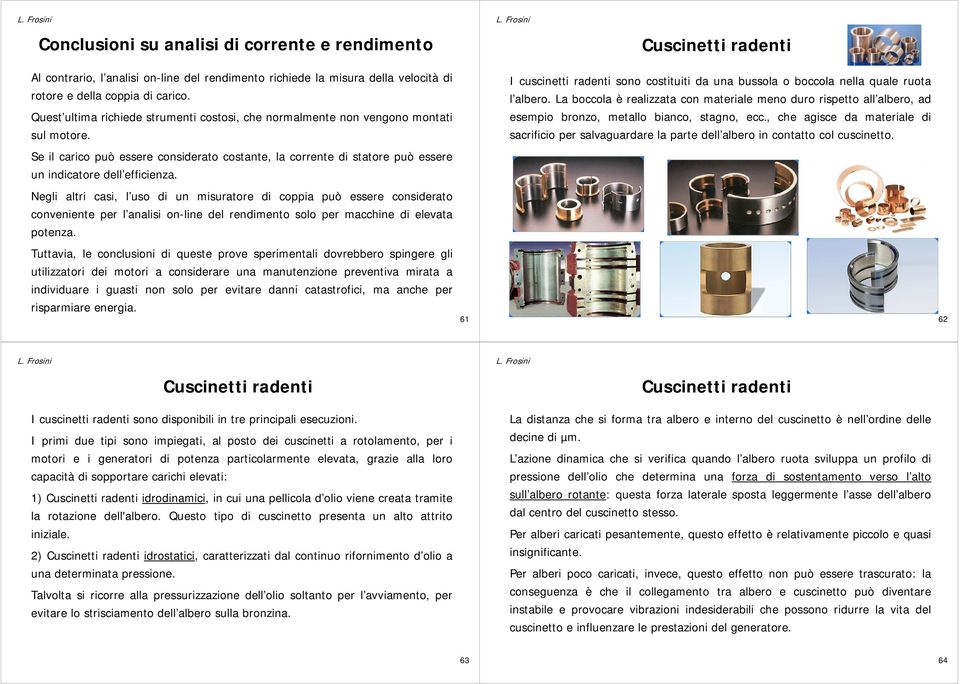 La boccola è realizzata con materiale meno duro rispetto all albero, ad esempio bronzo, metallo bianco, stagno, ecc.