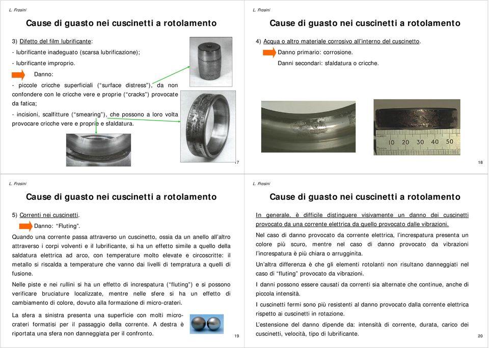 Danno: - piccole cricche superficiali ( surface distress ), da non confondere con le cricche vere e proprie ( cracks ) provocate da fatica; - incisioni, scalfitture ( smearing ), che possono a loro