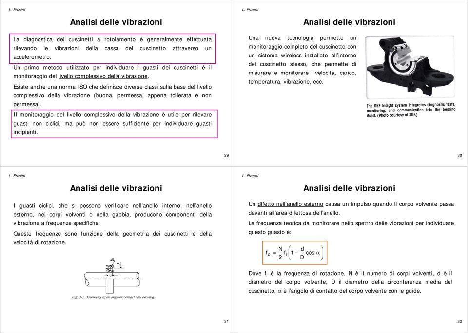 Esiste anche una norma ISO che definisce diverse classi sulla base del livello complessivo della vibrazione (buona, permessa, appena tollerata e non permessa).