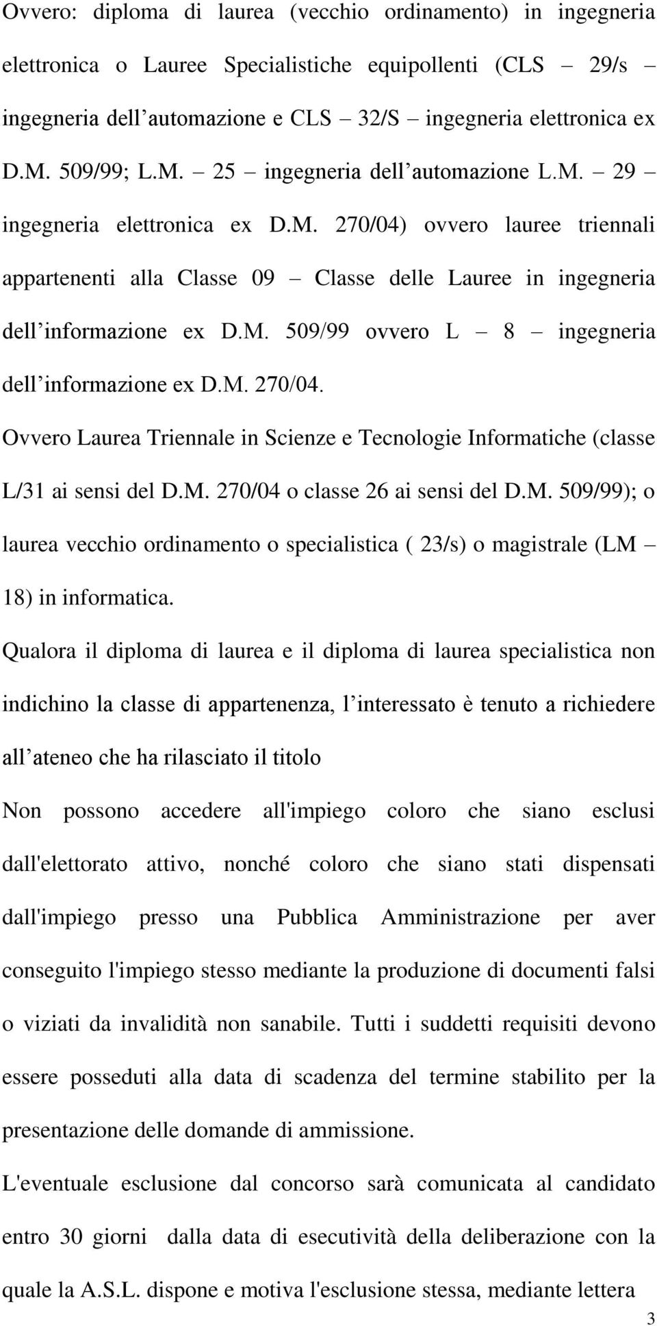 M. 509/99 ovvero L 8 ingegneria dell informazione ex D.M. 270/04. Ovvero Laurea Triennale in Scienze e Tecnologie Informatiche (classe L/31 ai sensi del D.M. 270/04 o classe 26 ai sensi del D.M. 509/99); o laurea vecchio ordinamento o specialistica ( 23/s) o magistrale (LM 18) in informatica.