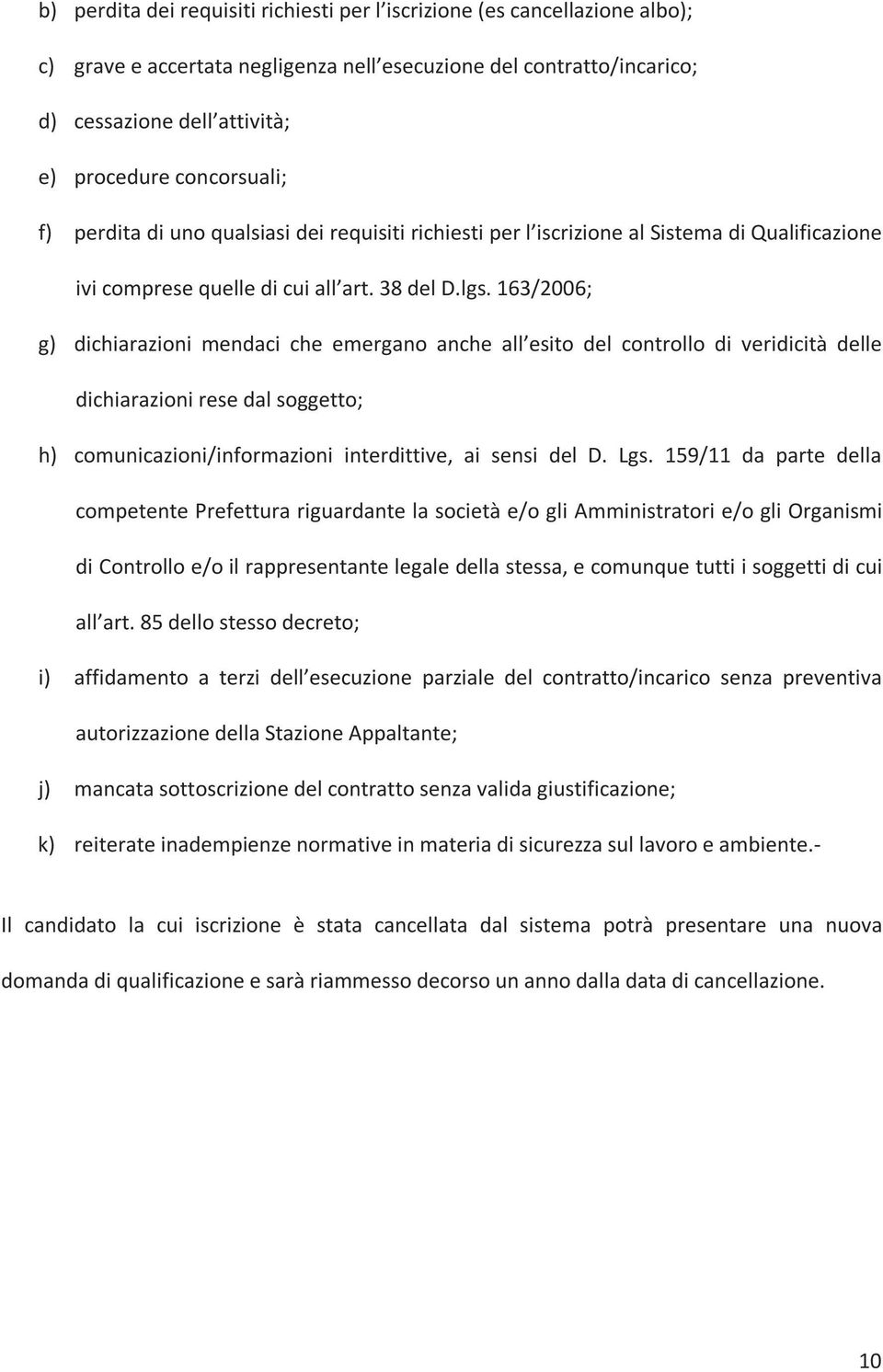 163/2006; g) dichiarazioni mendaci che emergano anche all esito del controllo di veridicità delle dichiarazioni rese dal soggetto; h) comunicazioni/informazioni interdittive, ai sensi del D. Lgs.