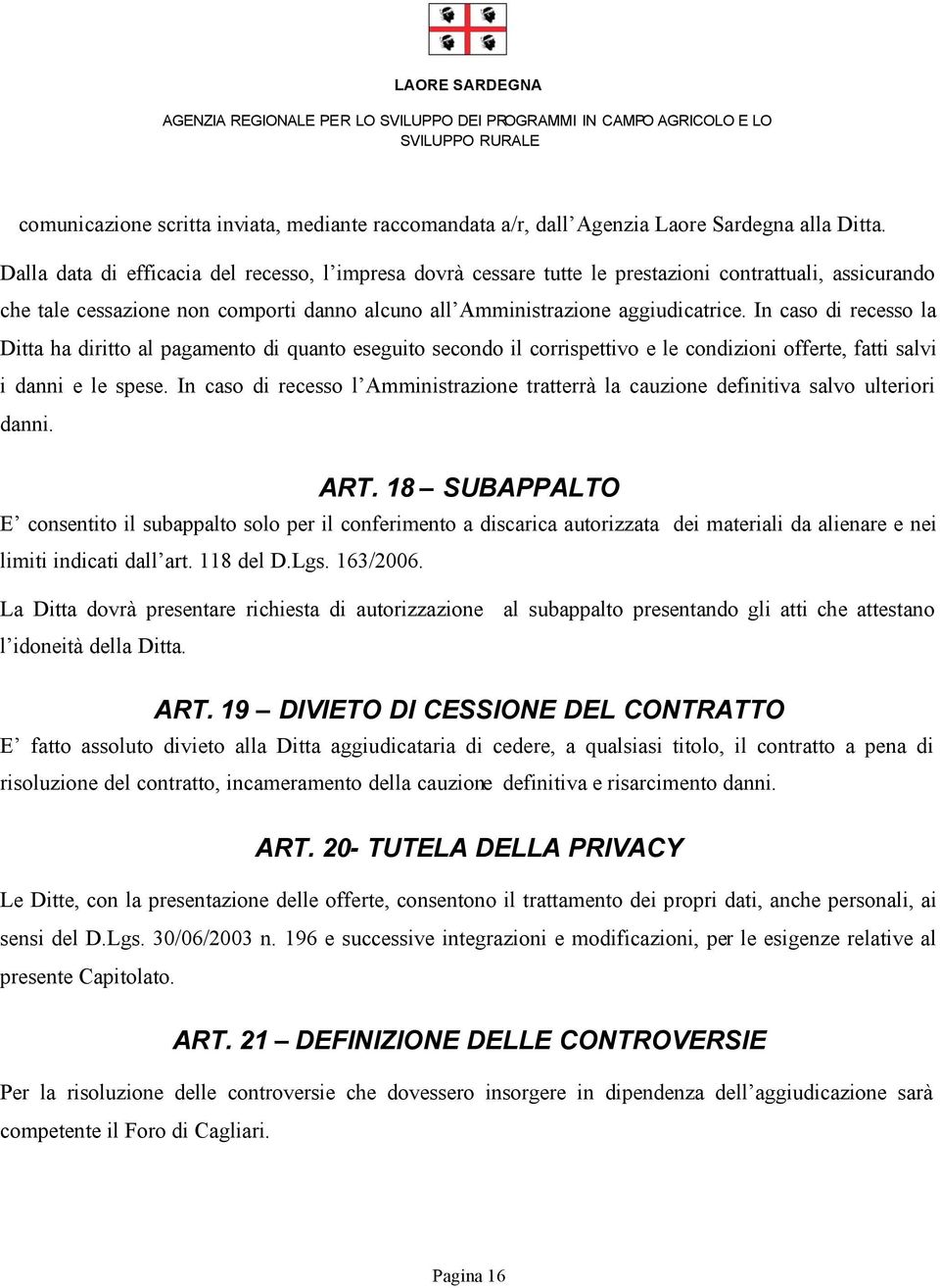 In caso di recesso la Ditta ha diritto al pagamento di quanto eseguito secondo il corrispettivo e le condizioni offerte, fatti salvi i danni e le spese.