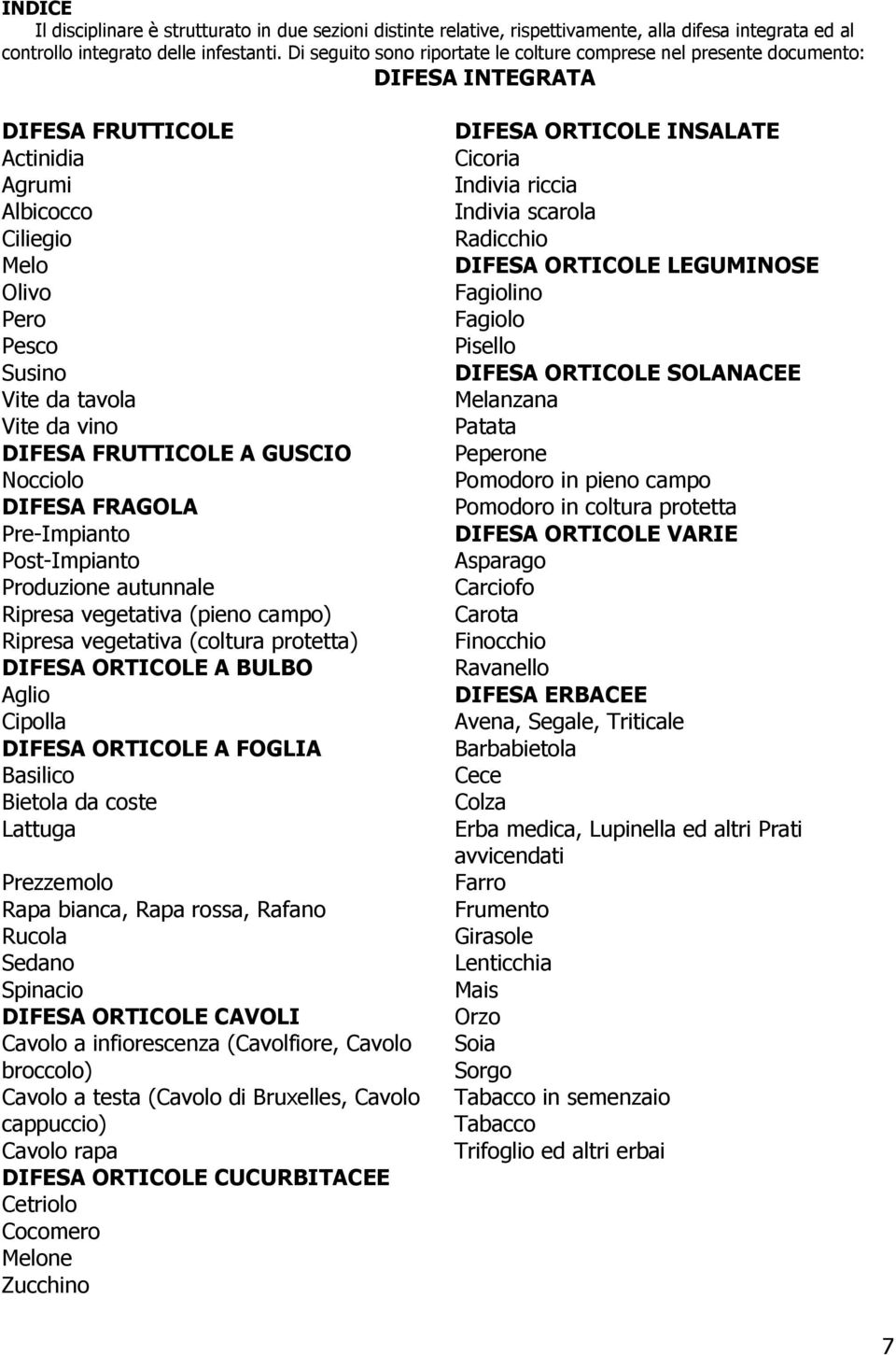 DIFESA FRUTTICOLE A GUSCIO Nocciolo DIFESA FRAGOLA Pre-Impianto Post-Impianto Produzione autunnale Ripresa vegetativa (pieno campo) Ripresa vegetativa (coltura protetta) DIFESA ORTICOLE A BULBO Aglio